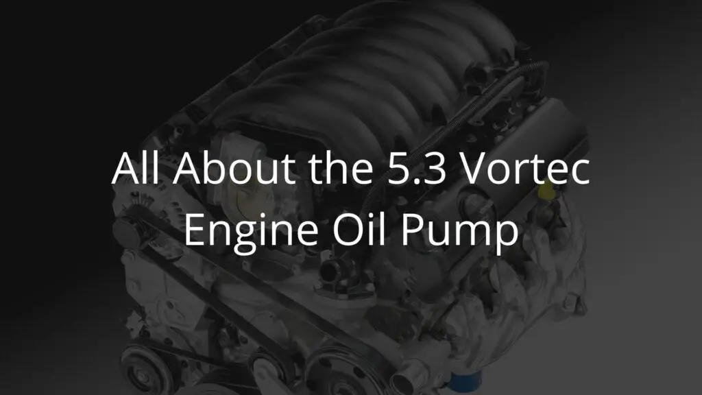 5.3 Vortec Engine Oil Pump: Why It Fails and How To Replace It?
