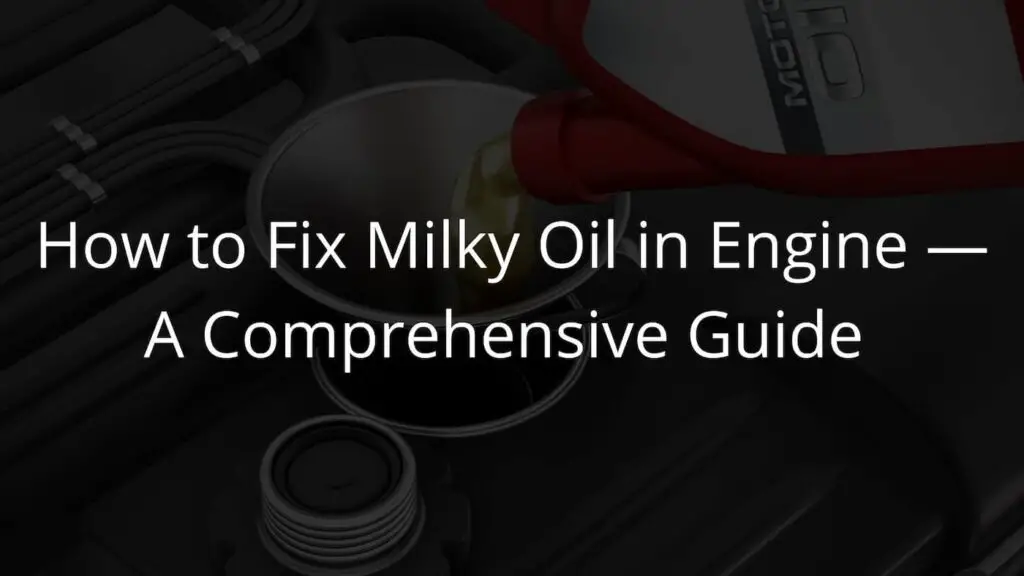 How to Fix Milky Oil in Engine — A Comprehensive Guide
