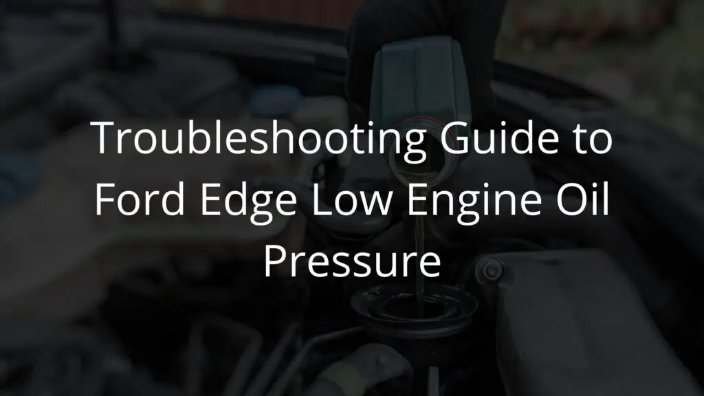 Troubleshooting guide to ford edge low engine oil pressure.