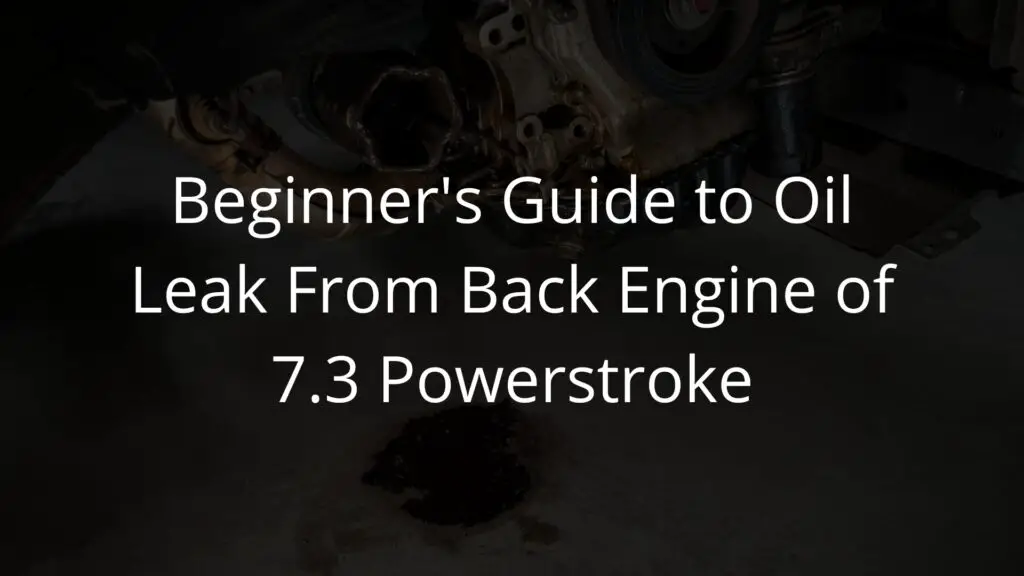 Beginner's Guide to Oil Leak From Back Engine of 7.3 Powerstroke