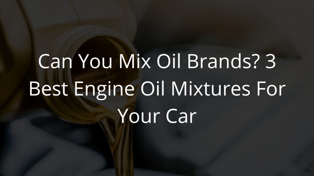 Can You Mix Oil Brands 3 Best Engine Oil Mixtures For Your Car.