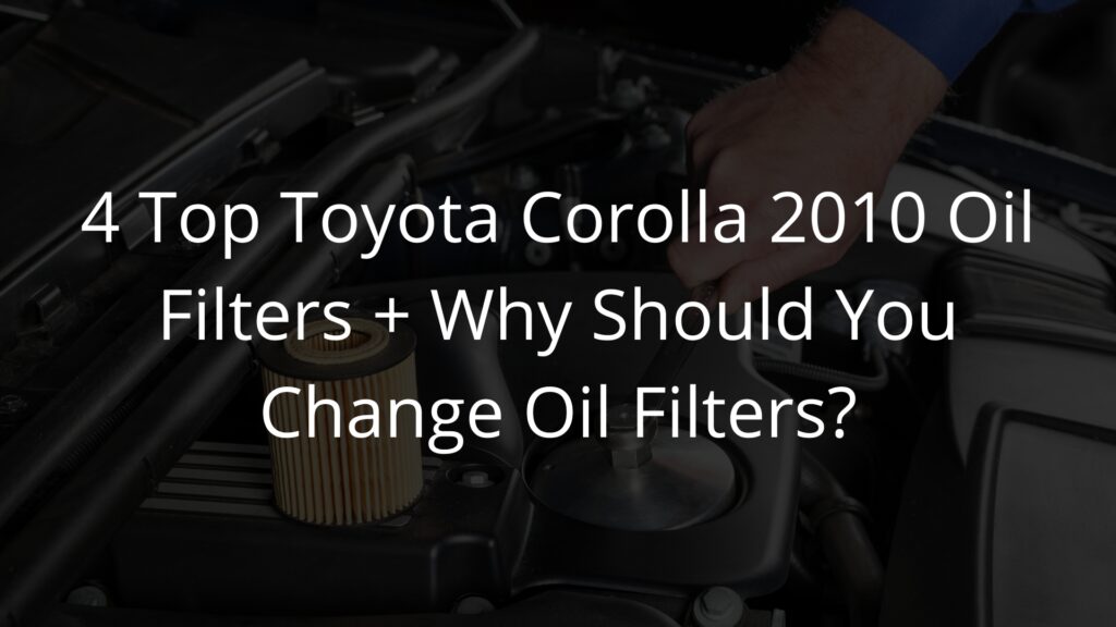 4 Top Toyota Corolla 2010 Oil Filters + Why Should You Change Oil Filters