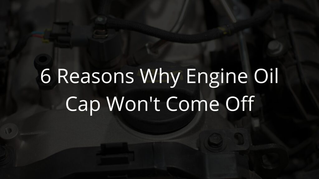 Reasons why engine oil cap won't come off.