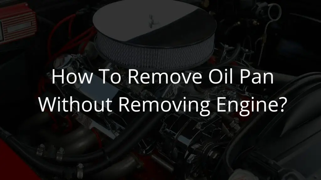 How to remove oil pan without removing engine.