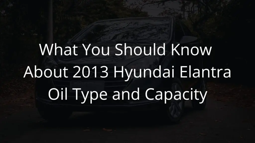 What You Should Know About 2013 Hyundai Elantra Oil Type and Capacity