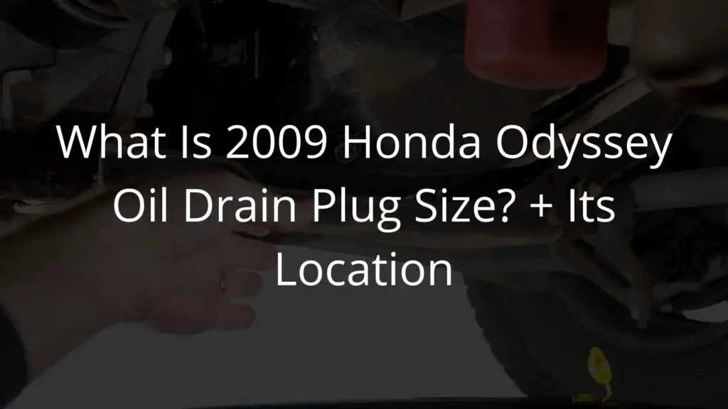 What Is 2009 Honda Odyssey Oil Drain Plug Size + Its Location