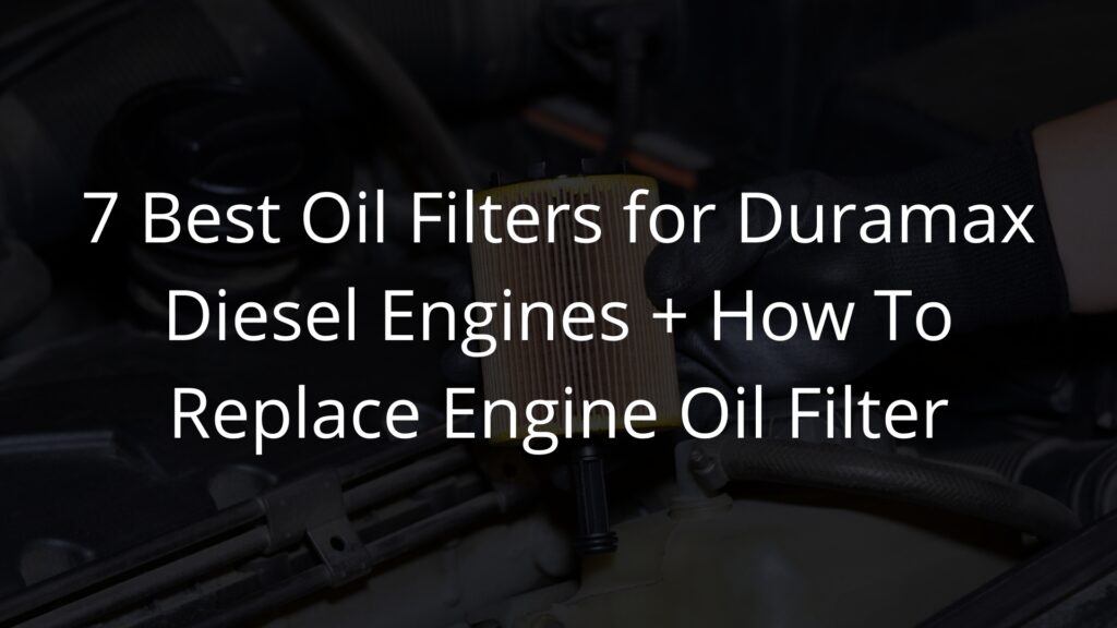 7 Best Oil Filters for Duramax Diesel Engines + How To Replace Engine Oil Filter