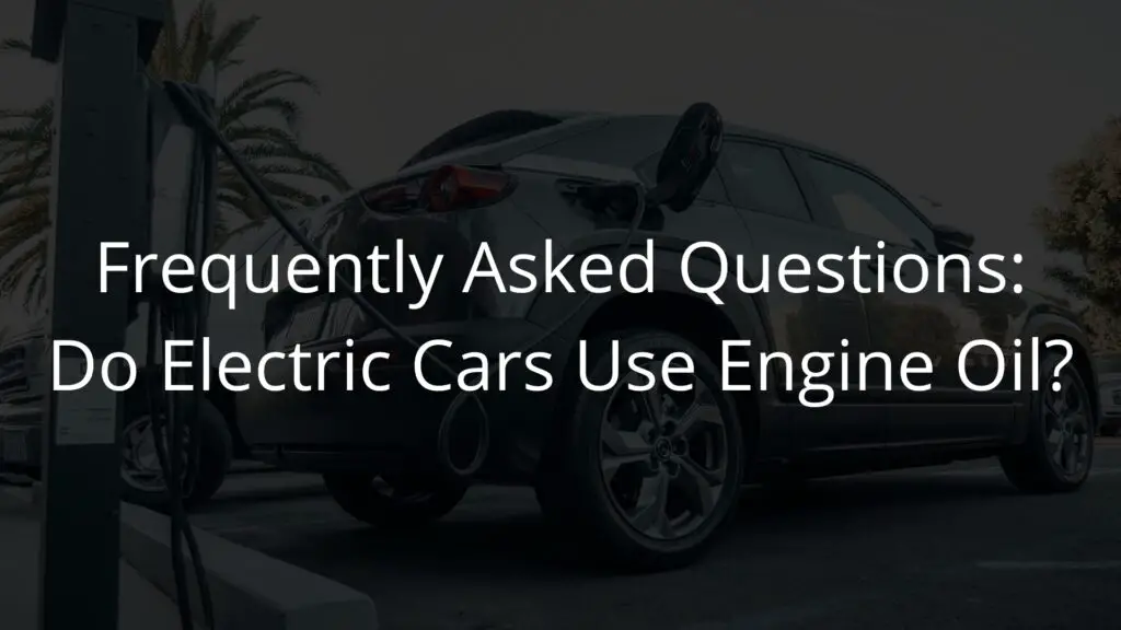 Frequently Asked Questions Do Electric Cars Use Engine Oil.