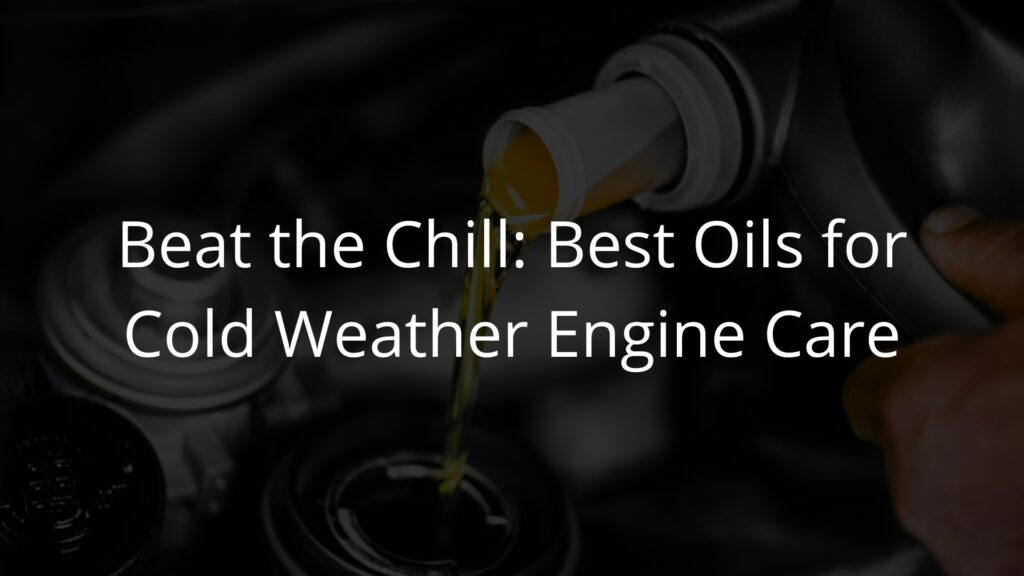 Beat the Chill Best Oils for Cold Weather Engine Care