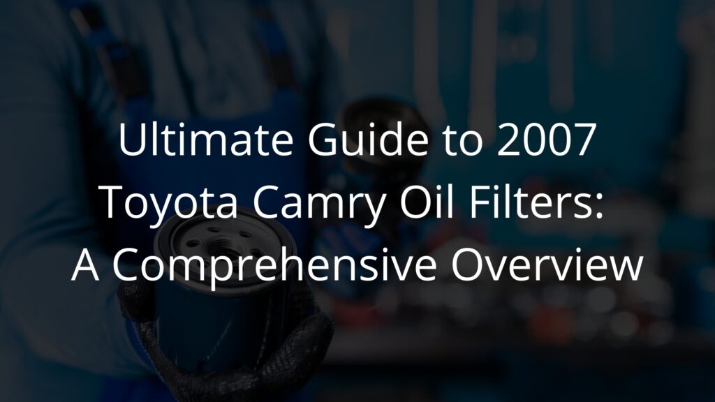 Ultimate Guide to 2007 Toyota Camry Oil Filters A Comprehensive Overview