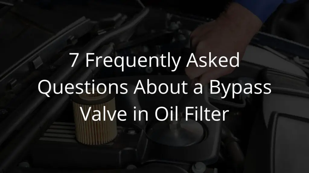 7 Frequently Asked Questions About a Bypass Valve in Oil Filter.