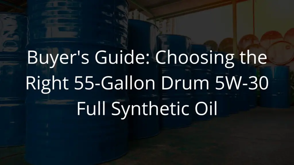 Buyer's Guide Choosing the Right 55-Gallon Drum 5W-30 Full Synthetic Oil