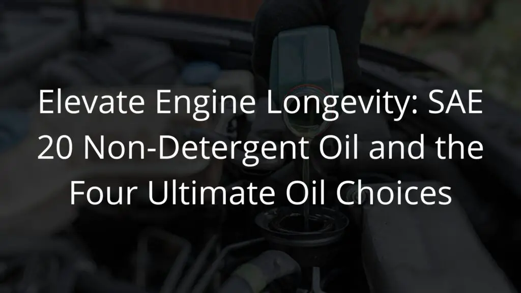 Elevate Engine Longevity SAE 20 Non-Detergent Oil and the Four Ultimate Oil Choices.