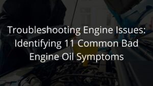 Troubleshooting Engine Issues: Identifying 11 Common Bad Engine Oil