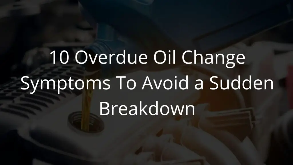 10 Overdue Oil Change Symptoms To Avoid a Sudden Breakdown