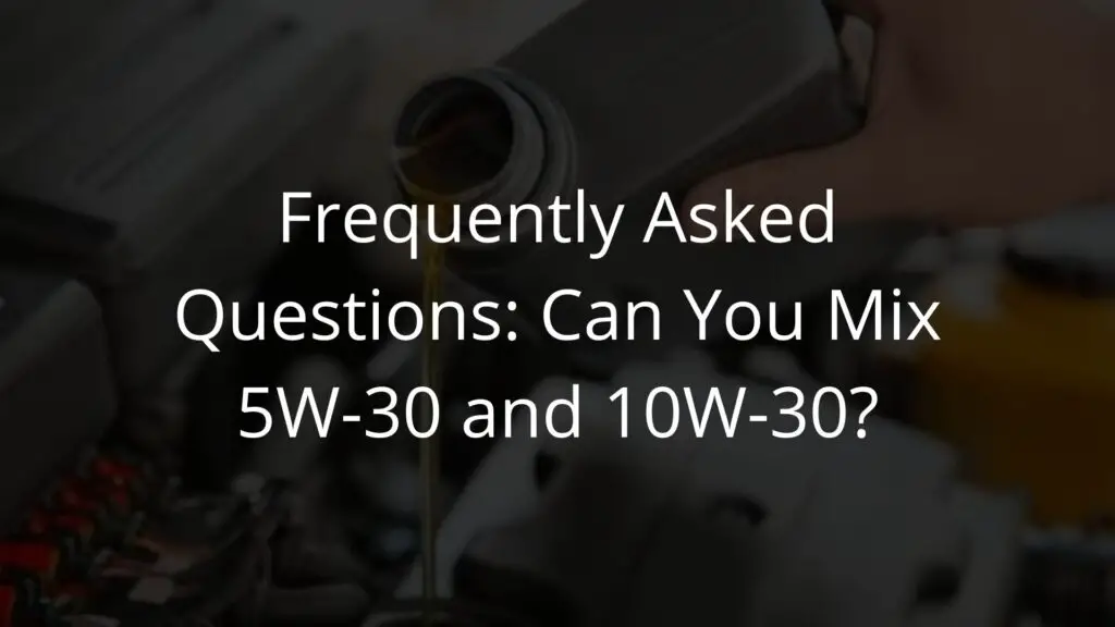 Frequently Asked Questions Can You Mix 5W-30 and 10W-30.