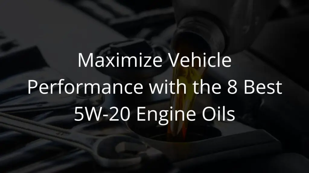 Maximize Vehicle Performance with the 8 Best 5W-20 Engine Oils.